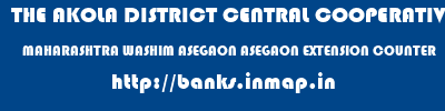 THE AKOLA DISTRICT CENTRAL COOPERATIVE BANK  MAHARASHTRA WASHIM ASEGAON ASEGAON EXTENSION COUNTER  banks information 